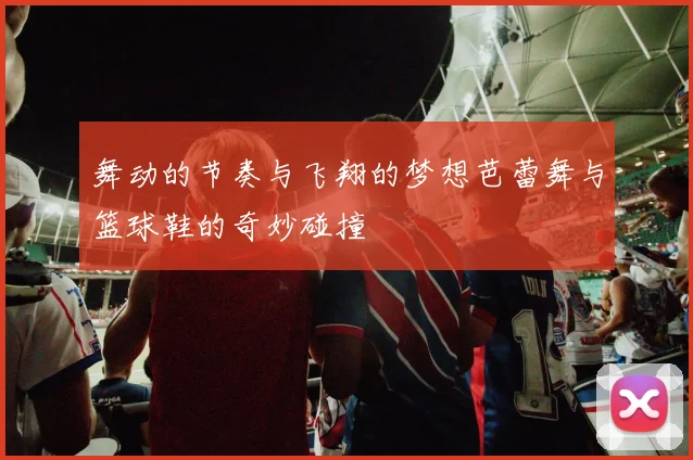 舞动的节奏与飞翔的梦想芭蕾舞与篮球鞋的奇妙碰撞