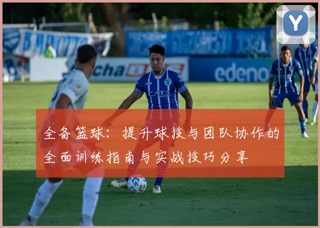 全备篮球：提升球技与团队协作的全面训练指南与实战技巧分享