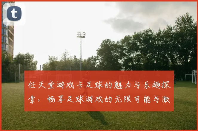 任天堂游戏卡足球的魅力与乐趣探索，畅享足球游戏的无限可能与激情