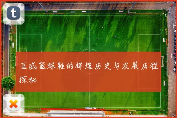 匡威篮球鞋的辉煌历史与发展历程探秘