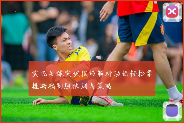 实况足球突破技巧解析助你轻松掌握游戏制胜法则与策略