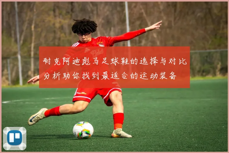 耐克阿迪彪马足球鞋的选择与对比分析助你找到最适合的运动装备