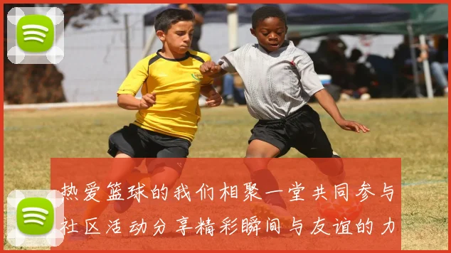 热爱篮球的我们相聚一堂共同参与社区活动分享精彩瞬间与友谊的力量