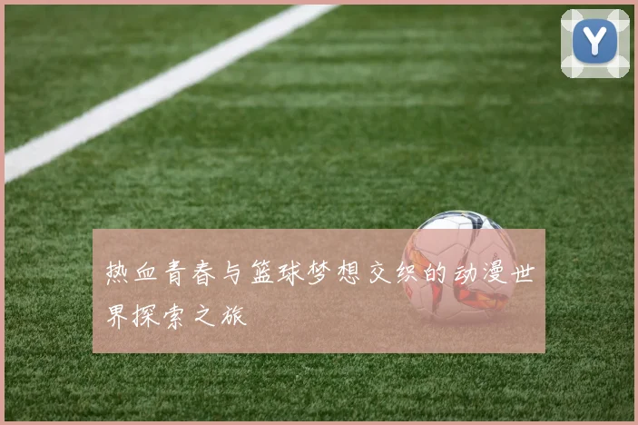 热血青春与篮球梦想交织的动漫世界探索之旅